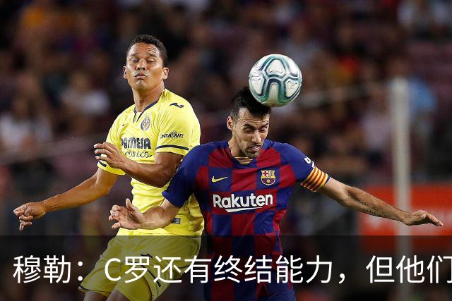 穆勒：C罗还有终结能力，但他们防守时只有10.5人；仍很难防梅西